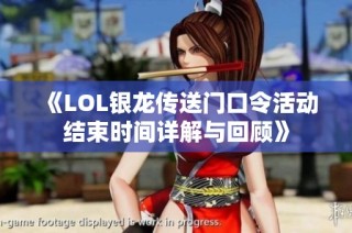 《LOL银龙传送门口令活动结束时间详解与回顾》