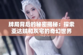 牌局背后的秘密揭秘：探索亚达贼和灰宅的奇幻世界