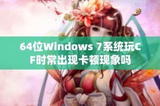 64位Windows 7系统玩CF时常出现卡顿现象吗