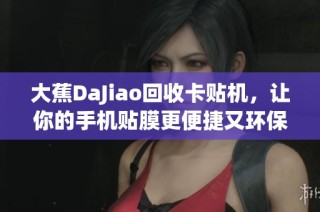 大蕉DaJiao回收卡贴机，让你的手机贴膜更便捷又环保