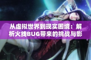 从虚拟世界到现实困境：解析火线BUG带来的挑战与影响