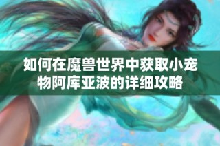 如何在魔兽世界中获取小宠物阿库亚波的详细攻略