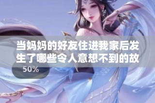 当妈妈的好友住进我家后发生了哪些令人意想不到的故事