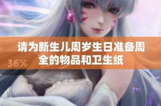 请为新生儿周岁生日准备周全的物品和卫生纸