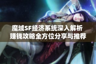 魔域SF经济系统深入解析 赚钱攻略全方位分享与推荐