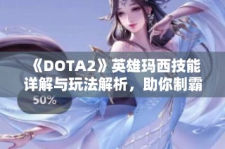 《DOTA2》英雄玛西技能详解与玩法解析，助你制霸战场