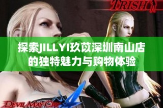 探索JILLYI玖苡深圳南山店的独特魅力与购物体验