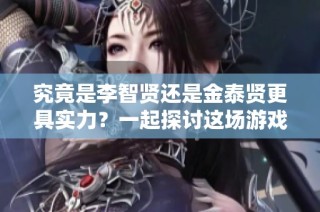 究竟是李智贤还是金泰贤更具实力？一起探讨这场游戏中的女王之争！
