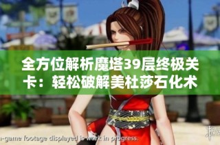 全方位解析魔塔39层终极关卡：轻松破解美杜莎石化术的终极攻略