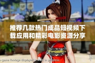 推荐几款热门成品短视频下载应用和精彩电影资源分享