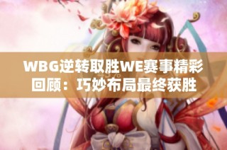 WBG逆转取胜WE赛事精彩回顾：巧妙布局最终获胜