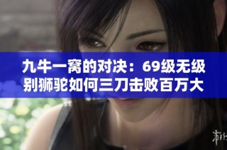 九牛一窝的对决：69级无级别狮驼如何三刀击败百万大唐传奇
