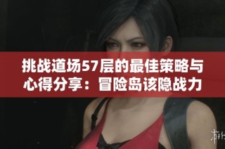 挑战道场57层的最佳策略与心得分享：冒险岛该隐战力3800详解
