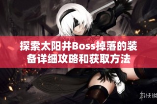 探索太阳井Boss掉落的装备详细攻略和获取方法