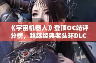 《宇宙机器人》登顶OC站评分榜，超越经典老头环DLC！