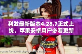 利发最新版本4.28.7正式上线，苹果安卓用户必看更新内容