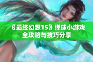 《最终幻想15》弹球小游戏全攻略与技巧分享