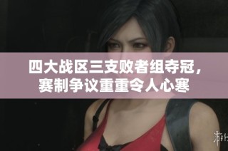 四大战区三支败者组夺冠，赛制争议重重令人心寒