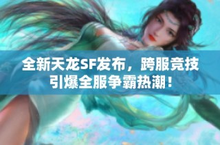 全新天龙SF发布，跨服竞技引爆全服争霸热潮！