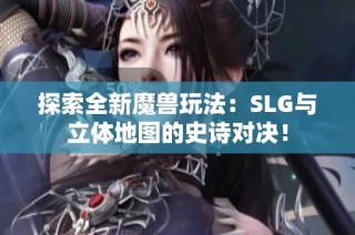 探索全新魔兽玩法：SLG与立体地图的史诗对决！