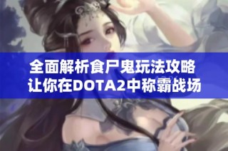 全面解析食尸鬼玩法攻略 让你在DOTA2中称霸战场