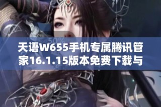 天语W655手机专属腾讯管家16.1.15版本免费下载与安装指南