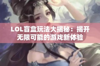 LOL盲盒玩法大揭秘：揭开无限可能的游戏新体验