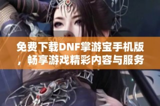 免费下载DNF掌游宝手机版，畅享游戏精彩内容与服务