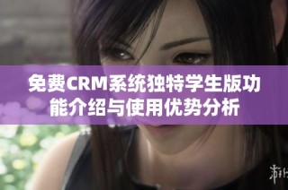 免费CRM系统独特学生版功能介绍与使用优势分析