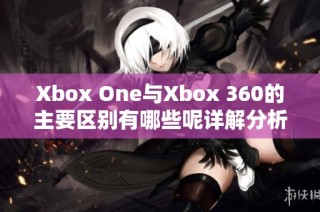 Xbox One与Xbox 360的主要区别有哪些呢详解分析