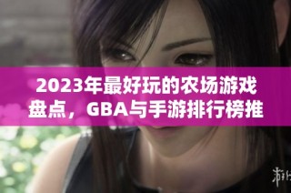 2023年最好玩的农场游戏盘点，GBA与手游排行榜推荐