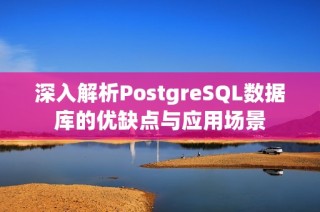 深入解析PostgreSQL数据库的优缺点与应用场景