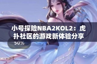小号探险NBA2KOL2：虎扑社区的游戏新体验分享