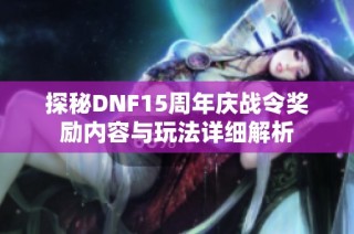 探秘DNF15周年庆战令奖励内容与玩法详细解析