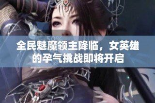 全民魅魔领主降临，女英雄的孕气挑战即将开启
