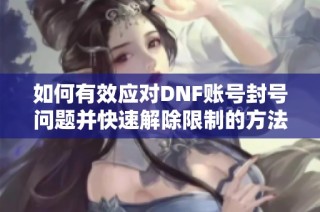 如何有效应对DNF账号封号问题并快速解除限制的方法