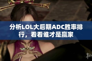 分析LOL大后期ADC胜率排行，看看谁才是赢家