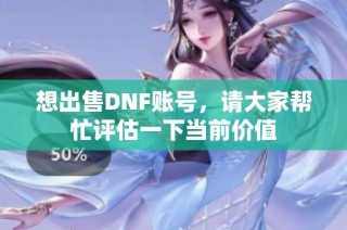 想出售DNF账号，请大家帮忙评估一下当前价值