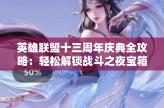 英雄联盟十三周年庆典全攻略：轻松解锁战斗之夜宝箱与珍稀奖励