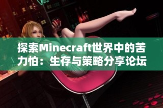 探索Minecraft世界中的苦力怕：生存与策略分享论坛