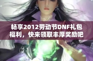 畅享2012劳动节DNF礼包福利，快来领取丰厚奖励吧！