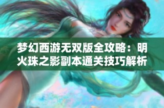 梦幻西游无双版全攻略：明火珠之影副本通关技巧解析