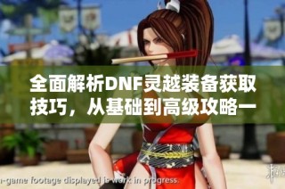 全面解析DNF灵越装备获取技巧，从基础到高级攻略一网打尽