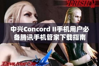 中兴Concord II手机用户必备腾讯手机管家下载指南