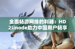 全面畅游网络的利器：HD2linode助力中国用户畅享iPhone体验