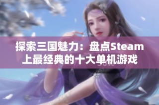 探索三国魅力：盘点Steam上最经典的十大单机游戏
