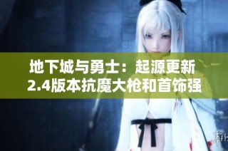 地下城与勇士：起源更新 2.4版本抗魔大枪和首饰强力提升揭秘
