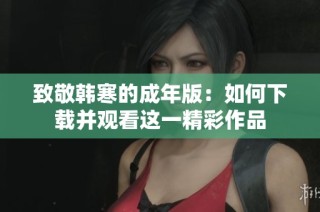 致敬韩寒的成年版：如何下载并观看这一精彩作品