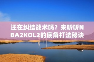 还在纠结战术吗？来听听NBA2KOL2的底角打法秘诀！