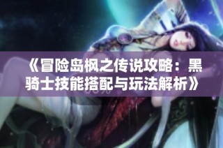 《冒险岛枫之传说攻略：黑骑士技能搭配与玩法解析》